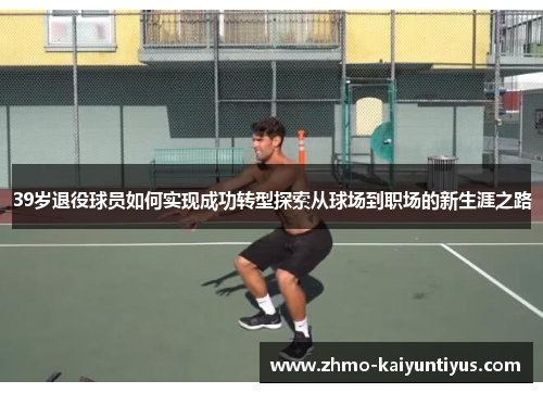 39岁退役球员如何实现成功转型探索从球场到职场的新生涯之路