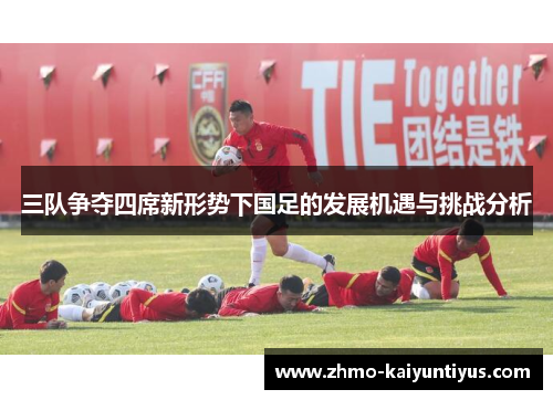 三队争夺四席新形势下国足的发展机遇与挑战分析