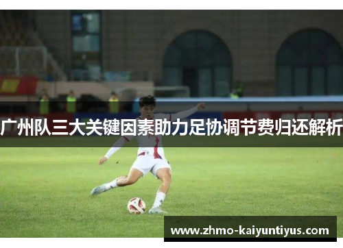 广州队三大关键因素助力足协调节费归还解析