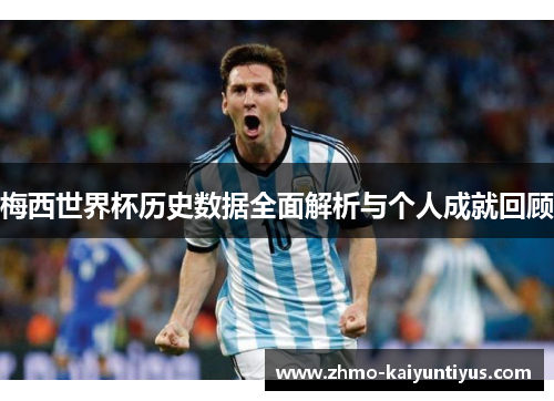 梅西世界杯历史数据全面解析与个人成就回顾