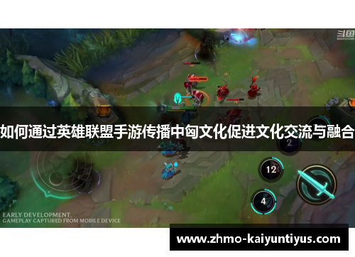 如何通过英雄联盟手游传播中匈文化促进文化交流与融合