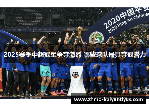 2025赛季中超冠军争夺激烈 哪些球队最具夺冠潜力