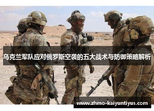 乌克兰军队应对俄罗斯空袭的五大战术与防御策略解析