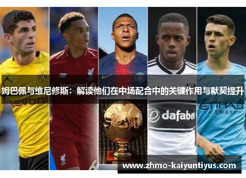 姆巴佩与维尼修斯：解读他们在中场配合中的关键作用与默契提升