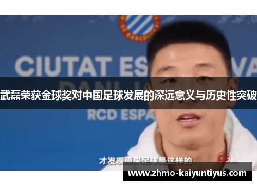 武磊荣获金球奖对中国足球发展的深远意义与历史性突破