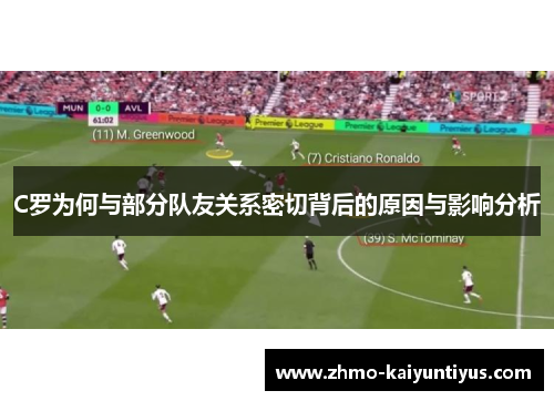 C罗为何与部分队友关系密切背后的原因与影响分析