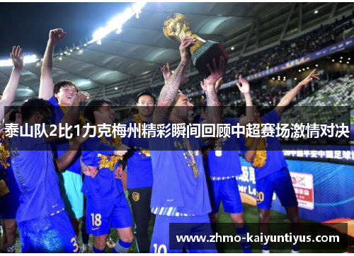 泰山队2比1力克梅州精彩瞬间回顾中超赛场激情对决