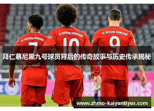 拜仁慕尼黑九号球员背后的传奇故事与历史传承揭秘 拜仁慕尼黑九号球员背后的传奇故事与历史传承揭秘