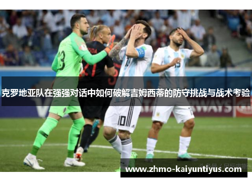 克罗地亚队在强强对话中如何破解吉姆西蒂的防守挑战与战术考验