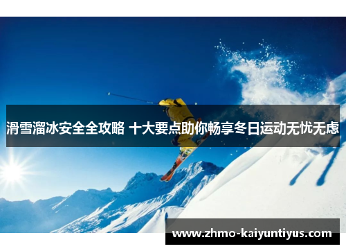 滑雪溜冰安全全攻略 十大要点助你畅享冬日运动无忧无虑