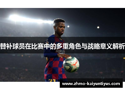 替补球员在比赛中的多重角色与战略意义解析