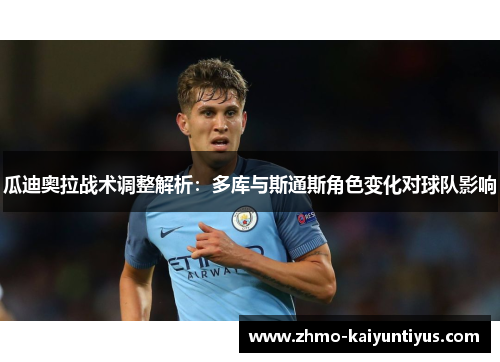 瓜迪奥拉战术调整解析：多库与斯通斯角色变化对球队影响