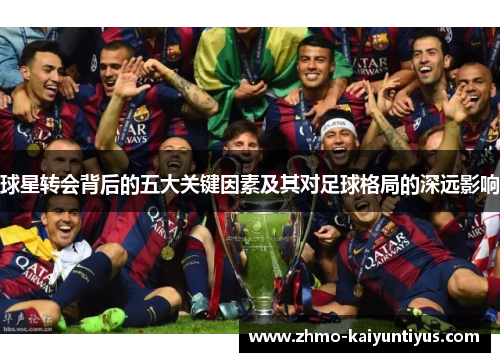 球星转会背后的五大关键因素及其对足球格局的深远影响