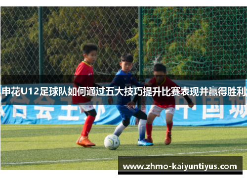 申花U12足球队如何通过五大技巧提升比赛表现并赢得胜利