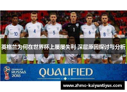 英格兰为何在世界杯上屡屡失利 深层原因探讨与分析