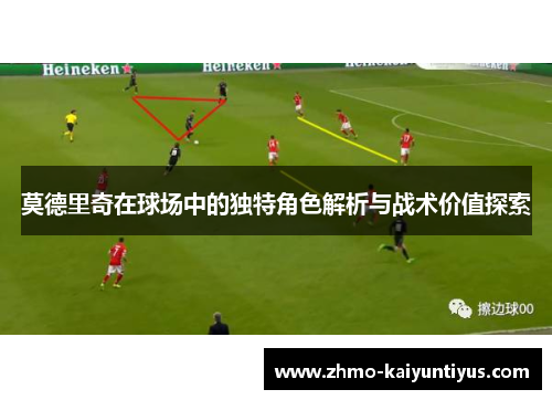 莫德里奇在球场中的独特角色解析与战术价值探索
