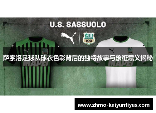 萨索洛足球队球衣色彩背后的独特故事与象征意义揭秘 萨索洛足球队球衣色彩背后的独特故事与象征意义揭秘