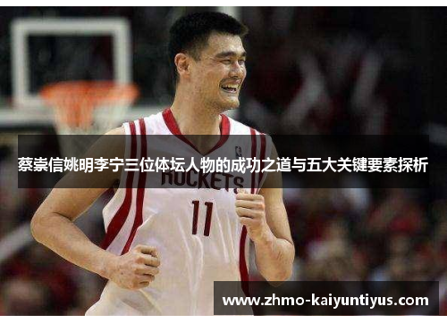 蔡崇信姚明李宁三位体坛人物的成功之道与五大关键要素探析 蔡崇信姚明李宁三位体坛人物的成功之道与五大关键要素探析