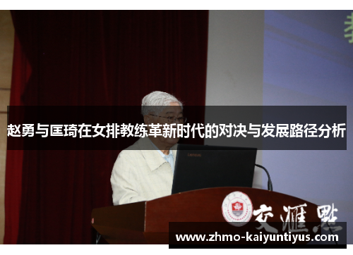 赵勇与匡琦在女排教练革新时代的对决与发展路径分析 赵勇与匡琦在女排教练革新时代的对决与发展路径分析