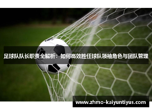 足球队队长职责全解析：如何高效胜任球队领袖角色与团队管理