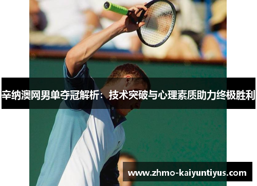 辛纳澳网男单夺冠解析：技术突破与心理素质助力终极胜利