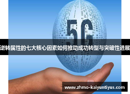 逆转属性的七大核心因素如何推动成功转型与突破性进展 逆转属性的七大核心因素如何推动成功转型与突破性进展