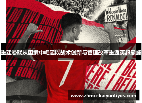 重建曼联从困境中崛起以战术创新与管理改革重返英超巅峰 重建曼联从困境中崛起以战术创新与管理改革重返英超巅峰