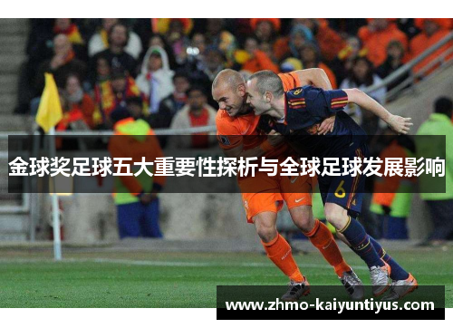金球奖足球五大重要性探析与全球足球发展影响 金球奖足球五大重要性探析与全球足球发展影响