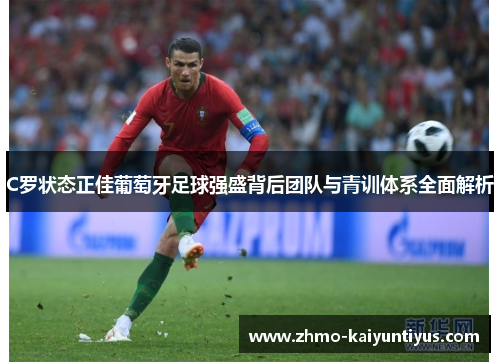 C罗状态正佳葡萄牙足球强盛背后团队与青训体系全面解析 C罗状态正佳葡萄牙足球强盛背后团队与青训体系全面解析