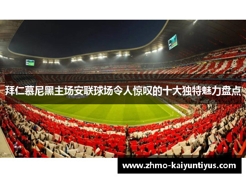 拜仁慕尼黑主场安联球场令人惊叹的十大独特魅力盘点