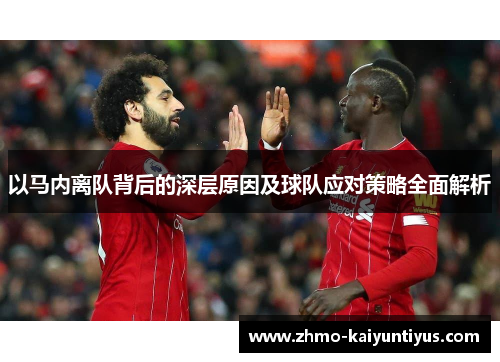 以马内离队背后的深层原因及球队应对策略全面解析 以马内离队背后的深层原因及球队应对策略全面解析