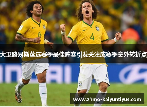 大卫路易斯落选赛季最佳阵容引发关注成赛季意外转折点 大卫路易斯落选赛季最佳阵容引发关注成赛季意外转折点