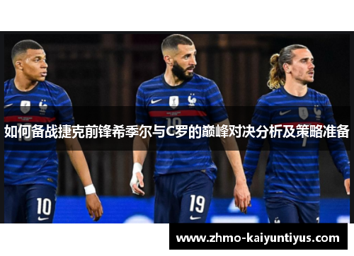 如何备战捷克前锋希季尔与C罗的巅峰对决分析及策略准备 如何备战捷克前锋希季尔与C罗的巅峰对决分析及策略准备