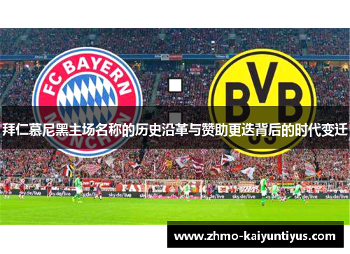 拜仁慕尼黑主场名称的历史沿革与赞助更迭背后的时代变迁 拜仁慕尼黑主场名称的历史沿革与赞助更迭背后的时代变迁