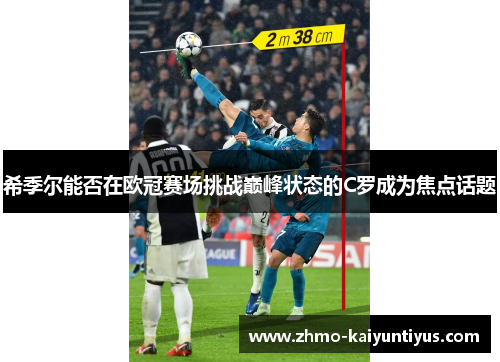 希季尔能否在欧冠赛场挑战巅峰状态的C罗成为焦点话题 希季尔能否在欧冠赛场挑战巅峰状态的C罗成为焦点话题