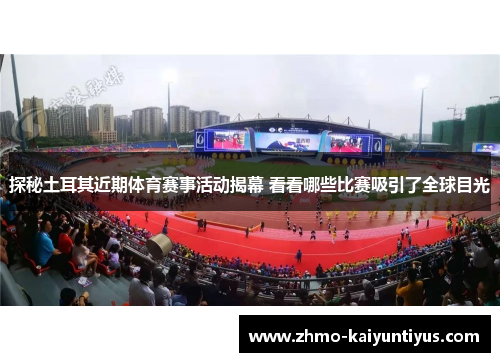 探秘土耳其近期体育赛事活动揭幕 看看哪些比赛吸引了全球目光