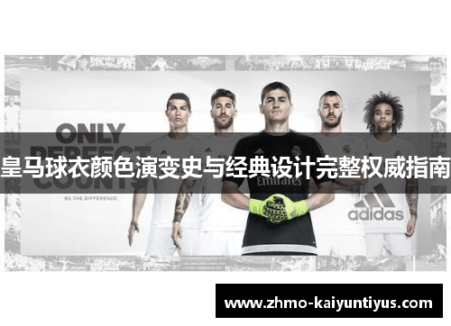 皇马球衣颜色演变史与经典设计完整权威指南