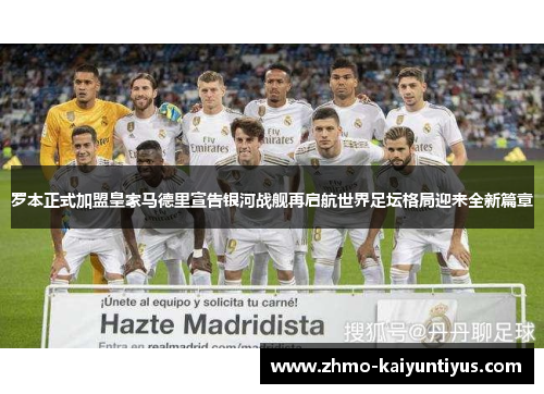 罗本正式加盟皇家马德里宣告银河战舰再启航世界足坛格局迎来全新篇章 罗本正式加盟皇家马德里宣告银河战舰再启航世界足坛格局迎来全新篇章