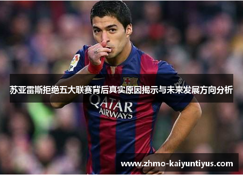 苏亚雷斯拒绝五大联赛背后真实原因揭示与未来发展方向分析