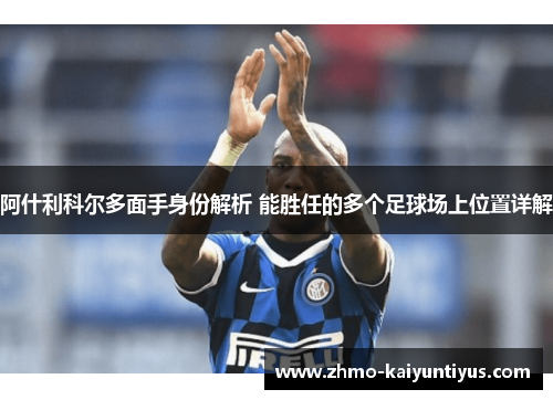 阿什利科尔多面手身份解析 能胜任的多个足球场上位置详解