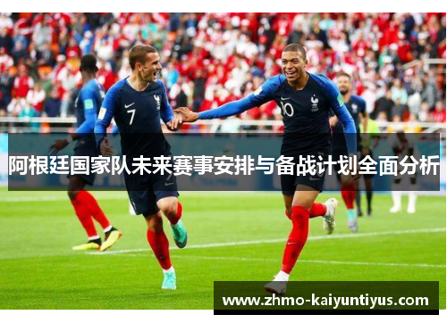 阿根廷国家队未来赛事安排与备战计划全面分析