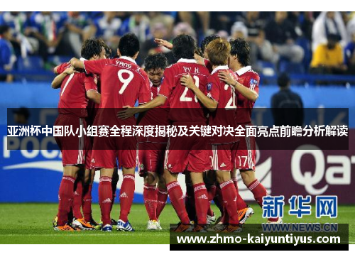 亚洲杯中国队小组赛全程深度揭秘及关键对决全面亮点前瞻分析解读 亚洲杯中国队小组赛全程深度揭秘及关键对决全面亮点前瞻分析解读