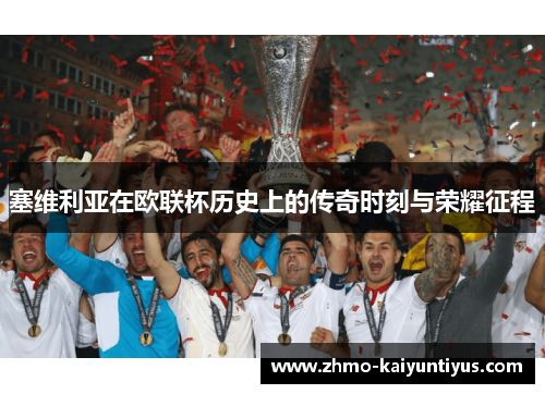 塞维利亚在欧联杯历史上的传奇时刻与荣耀征程 塞维利亚在欧联杯历史上的传奇时刻与荣耀征程