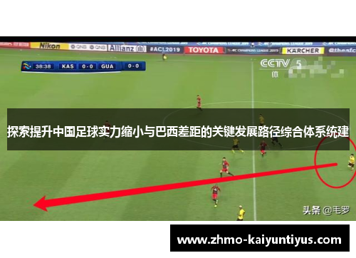 探索提升中国足球实力缩小与巴西差距的关键发展路径综合体系统建 探索提升中国足球实力缩小与巴西差距的关键发展路径综合体系统建