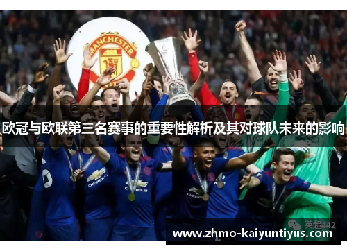 欧冠与欧联第三名赛事的重要性解析及其对球队未来的影响 欧冠与欧联第三名赛事的重要性解析及其对球队未来的影响