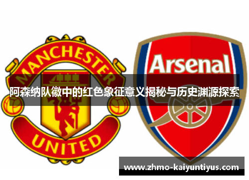 阿森纳队徽中的红色象征意义揭秘与历史渊源探索 阿森纳队徽中的红色象征意义揭秘与历史渊源探索