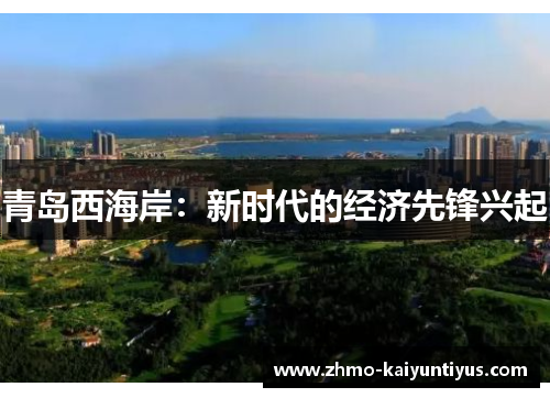 青岛西海岸:新时代的经济先锋兴起 青岛西海岸:新时代的经济先锋兴起