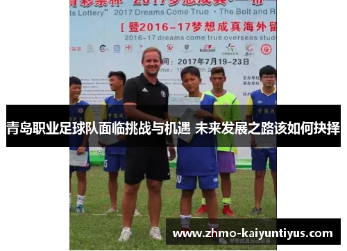 青岛职业足球队面临挑战与机遇 未来发展之路该如何抉择 青岛职业足球队面临挑战与机遇 未来发展之路该如何抉择