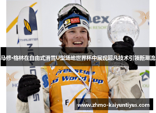 马修·格林在自由式滑雪U型场地世界杯中展现超凡技术引领新潮流