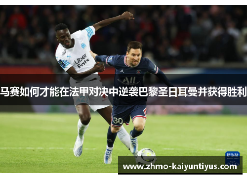 马赛如何才能在法甲对决中逆袭巴黎圣日耳曼并获得胜利